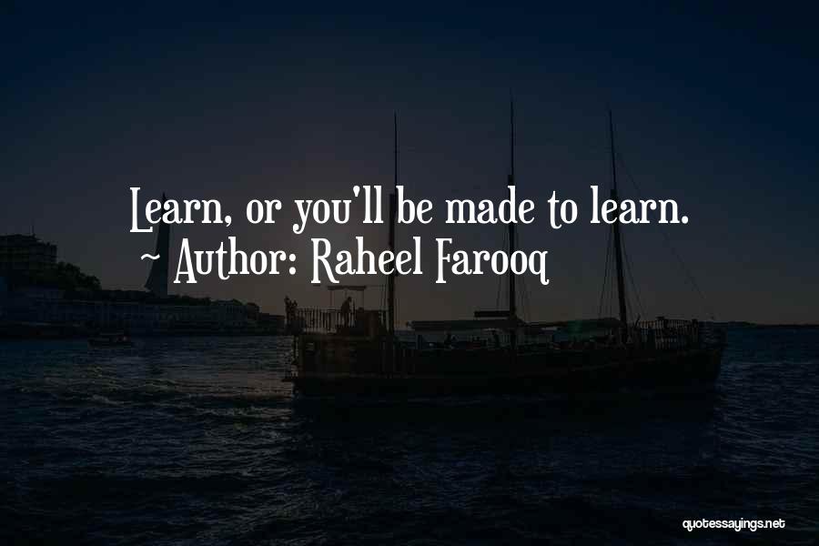 Raheel Farooq Quotes: Learn, Or You'll Be Made To Learn.