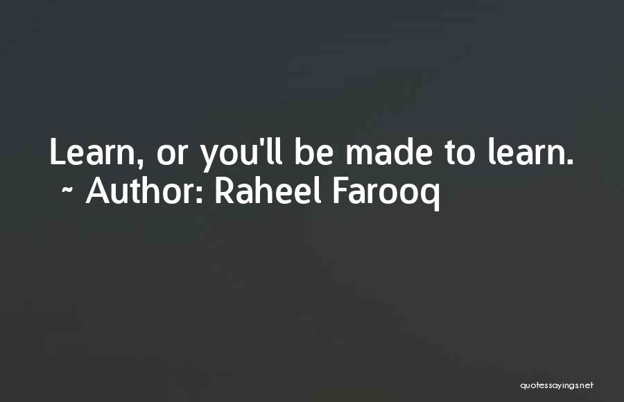 Raheel Farooq Quotes: Learn, Or You'll Be Made To Learn.