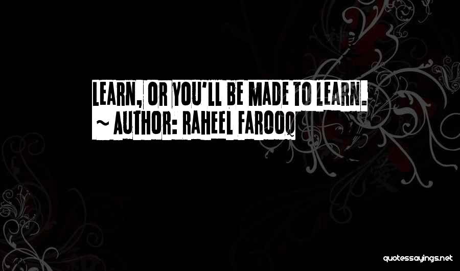 Raheel Farooq Quotes: Learn, Or You'll Be Made To Learn.