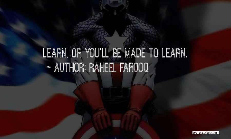 Raheel Farooq Quotes: Learn, Or You'll Be Made To Learn.