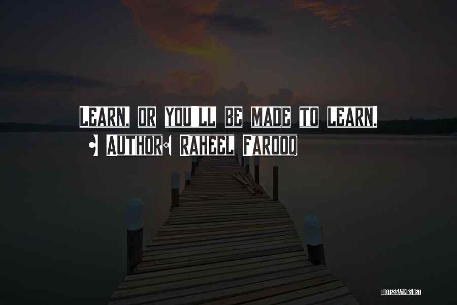 Raheel Farooq Quotes: Learn, Or You'll Be Made To Learn.