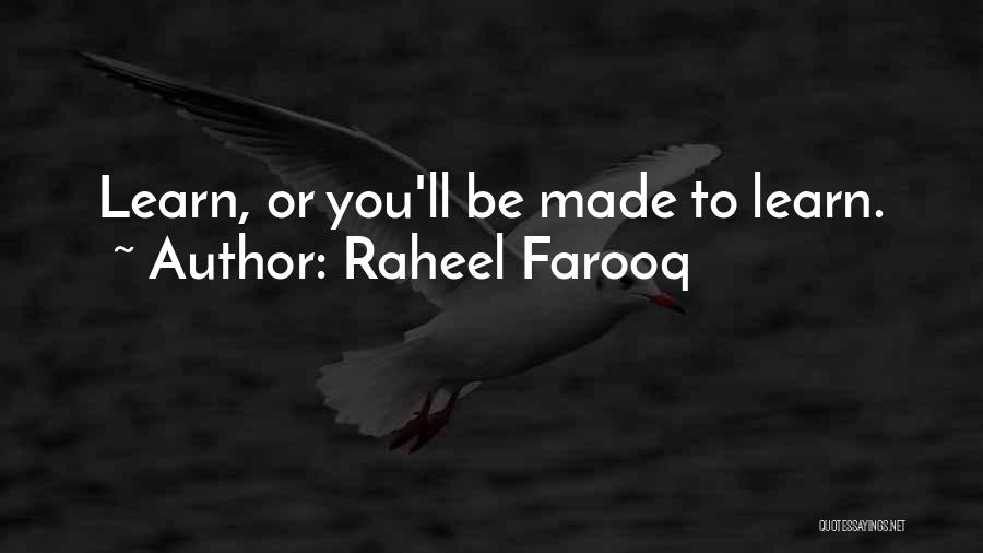 Raheel Farooq Quotes: Learn, Or You'll Be Made To Learn.