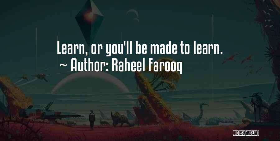 Raheel Farooq Quotes: Learn, Or You'll Be Made To Learn.