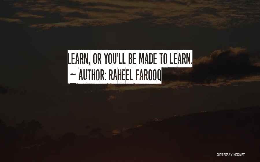 Raheel Farooq Quotes: Learn, Or You'll Be Made To Learn.