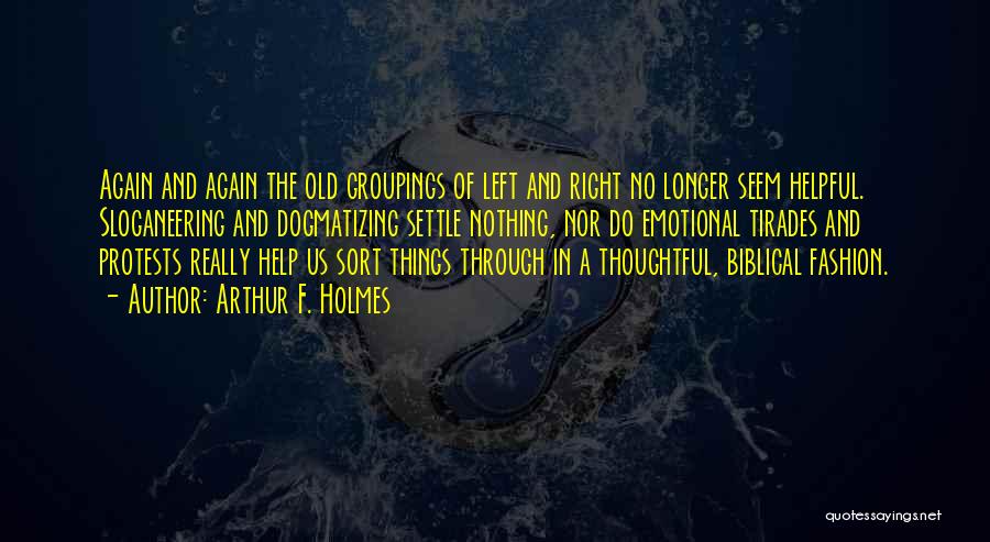 Arthur F. Holmes Quotes: Again And Again The Old Groupings Of Left And Right No Longer Seem Helpful. Sloganeering And Dogmatizing Settle Nothing, Nor