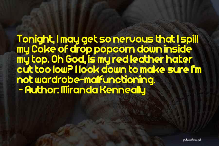 Miranda Kenneally Quotes: Tonight, I May Get So Nervous That I Spill My Coke Of Drop Popcorn Down Inside My Top. Oh God,