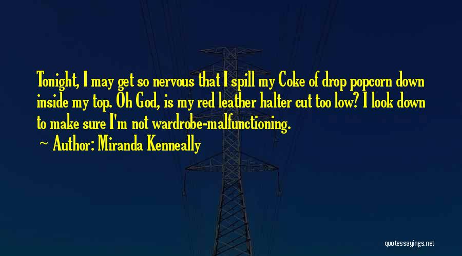 Miranda Kenneally Quotes: Tonight, I May Get So Nervous That I Spill My Coke Of Drop Popcorn Down Inside My Top. Oh God,