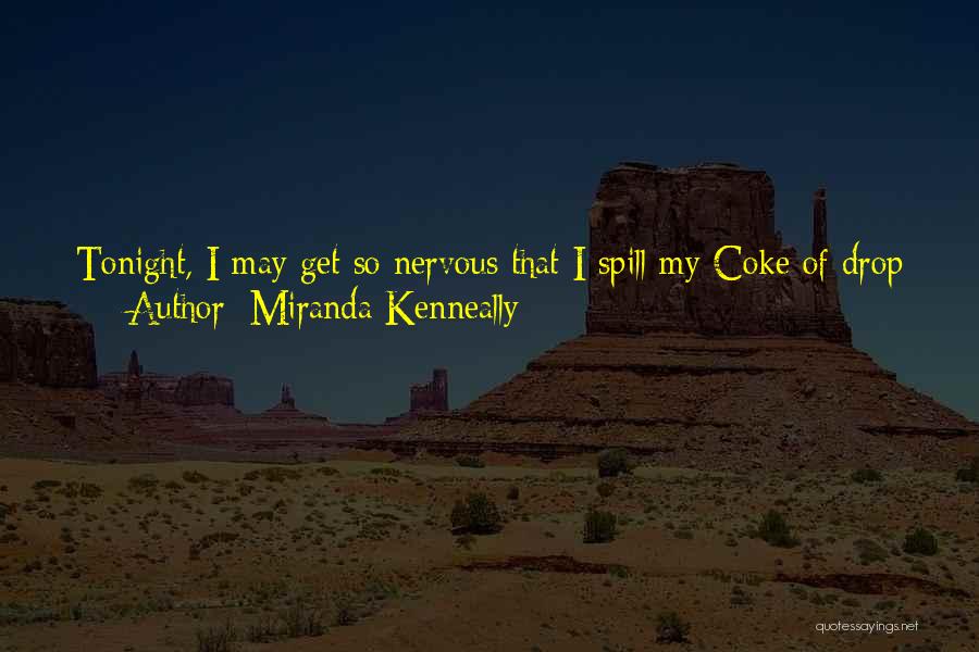 Miranda Kenneally Quotes: Tonight, I May Get So Nervous That I Spill My Coke Of Drop Popcorn Down Inside My Top. Oh God,