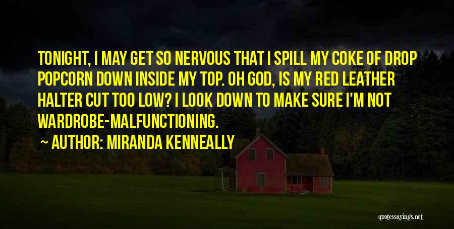 Miranda Kenneally Quotes: Tonight, I May Get So Nervous That I Spill My Coke Of Drop Popcorn Down Inside My Top. Oh God,