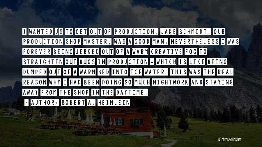 Robert A. Heinlein Quotes: I Wanted Us To Get Out Of Production. Jake Schmidt, Our Production Shop Master, Was A Good Man; Nevertheless I