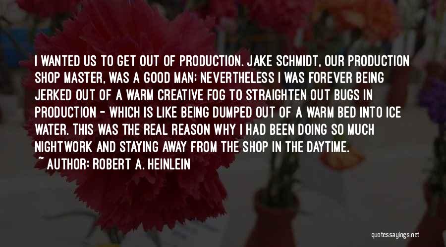 Robert A. Heinlein Quotes: I Wanted Us To Get Out Of Production. Jake Schmidt, Our Production Shop Master, Was A Good Man; Nevertheless I