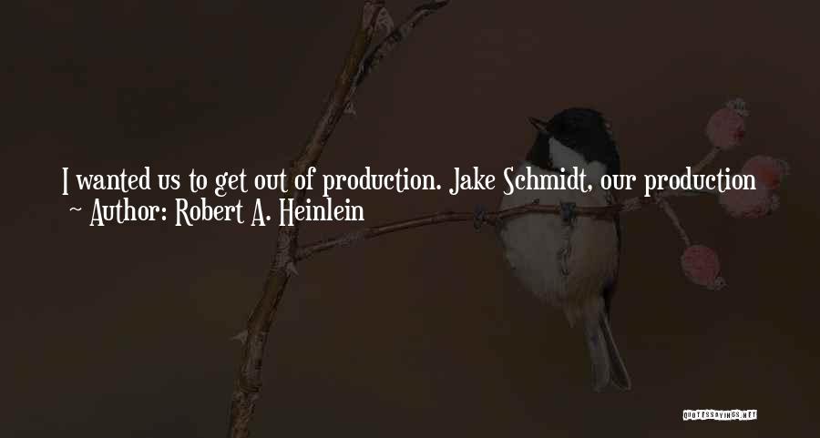 Robert A. Heinlein Quotes: I Wanted Us To Get Out Of Production. Jake Schmidt, Our Production Shop Master, Was A Good Man; Nevertheless I