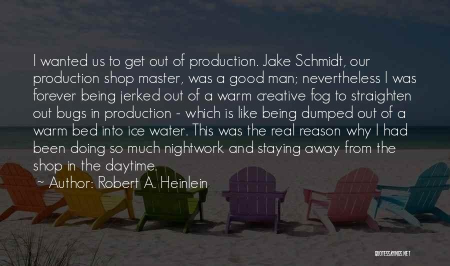 Robert A. Heinlein Quotes: I Wanted Us To Get Out Of Production. Jake Schmidt, Our Production Shop Master, Was A Good Man; Nevertheless I