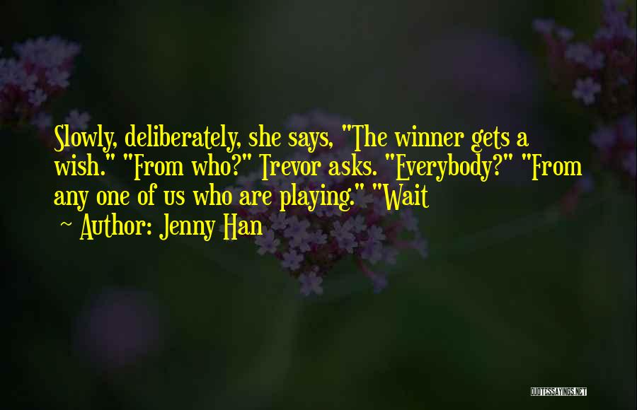 Jenny Han Quotes: Slowly, Deliberately, She Says, The Winner Gets A Wish. From Who? Trevor Asks. Everybody? From Any One Of Us Who