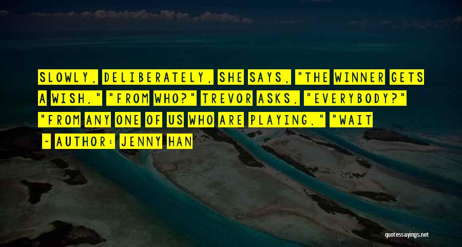 Jenny Han Quotes: Slowly, Deliberately, She Says, The Winner Gets A Wish. From Who? Trevor Asks. Everybody? From Any One Of Us Who