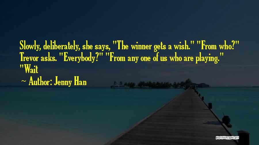 Jenny Han Quotes: Slowly, Deliberately, She Says, The Winner Gets A Wish. From Who? Trevor Asks. Everybody? From Any One Of Us Who