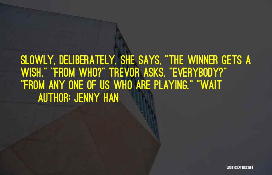 Jenny Han Quotes: Slowly, Deliberately, She Says, The Winner Gets A Wish. From Who? Trevor Asks. Everybody? From Any One Of Us Who