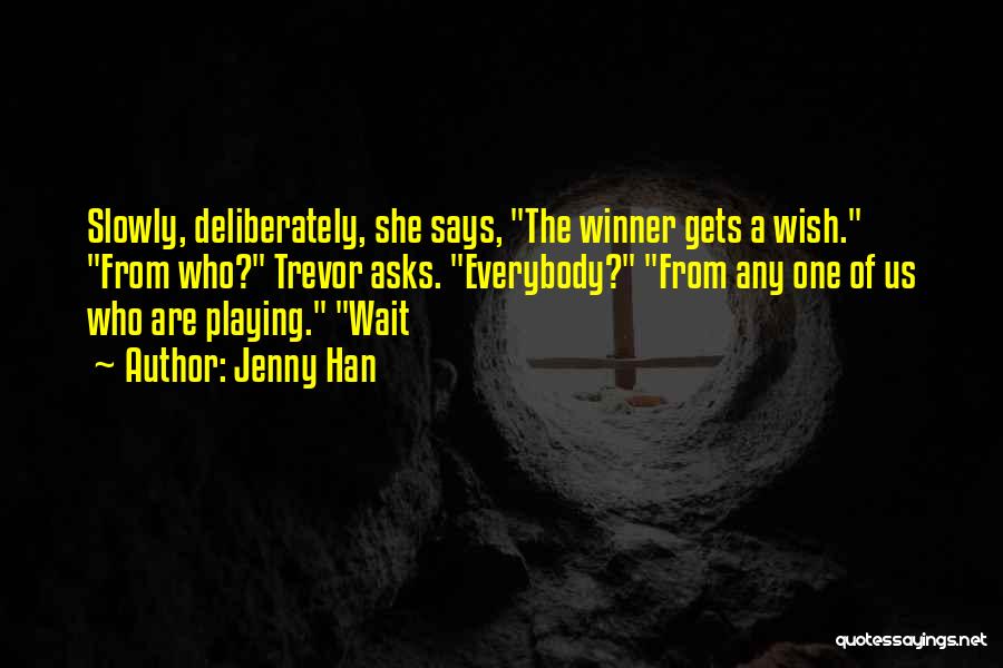 Jenny Han Quotes: Slowly, Deliberately, She Says, The Winner Gets A Wish. From Who? Trevor Asks. Everybody? From Any One Of Us Who