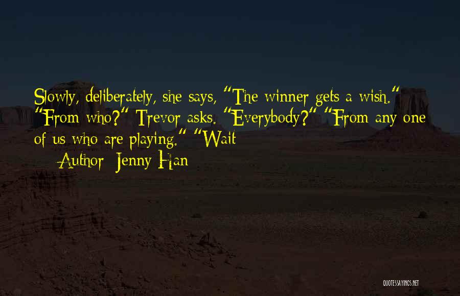 Jenny Han Quotes: Slowly, Deliberately, She Says, The Winner Gets A Wish. From Who? Trevor Asks. Everybody? From Any One Of Us Who