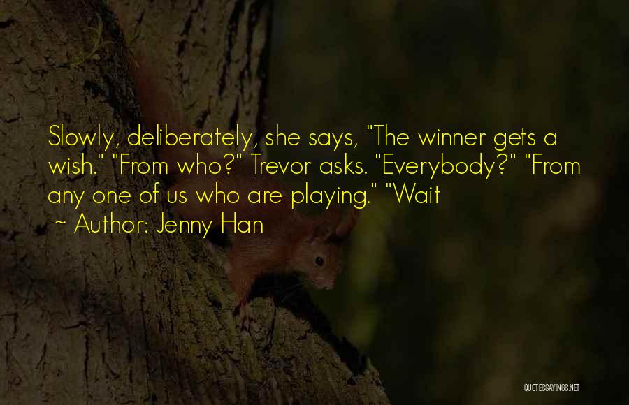 Jenny Han Quotes: Slowly, Deliberately, She Says, The Winner Gets A Wish. From Who? Trevor Asks. Everybody? From Any One Of Us Who