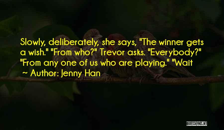 Jenny Han Quotes: Slowly, Deliberately, She Says, The Winner Gets A Wish. From Who? Trevor Asks. Everybody? From Any One Of Us Who