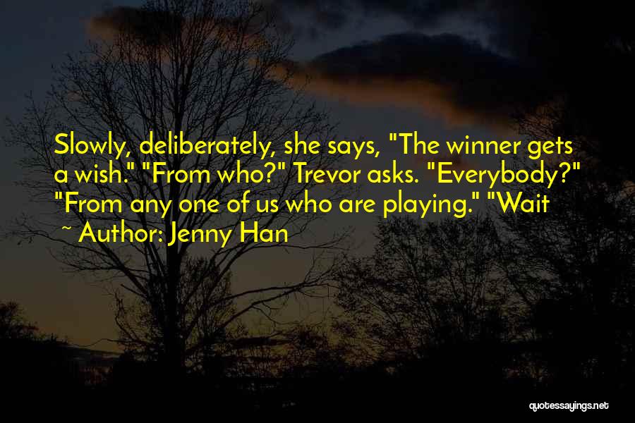 Jenny Han Quotes: Slowly, Deliberately, She Says, The Winner Gets A Wish. From Who? Trevor Asks. Everybody? From Any One Of Us Who