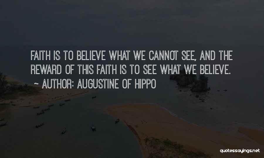 Augustine Of Hippo Quotes: Faith Is To Believe What We Cannot See, And The Reward Of This Faith Is To See What We Believe.
