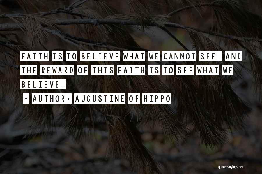 Augustine Of Hippo Quotes: Faith Is To Believe What We Cannot See, And The Reward Of This Faith Is To See What We Believe.