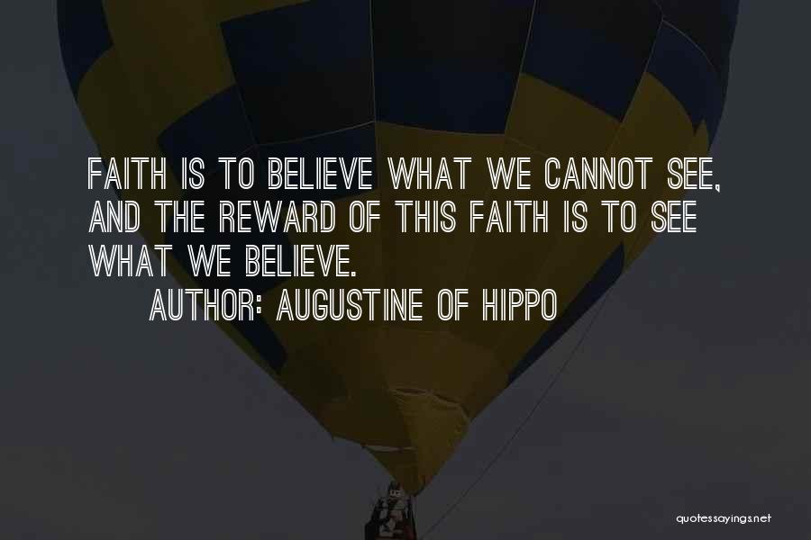 Augustine Of Hippo Quotes: Faith Is To Believe What We Cannot See, And The Reward Of This Faith Is To See What We Believe.