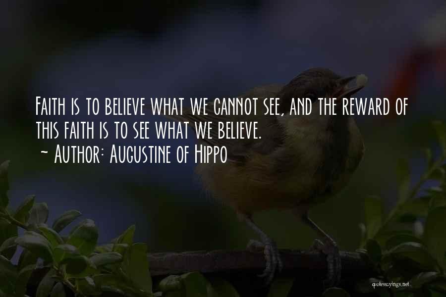 Augustine Of Hippo Quotes: Faith Is To Believe What We Cannot See, And The Reward Of This Faith Is To See What We Believe.