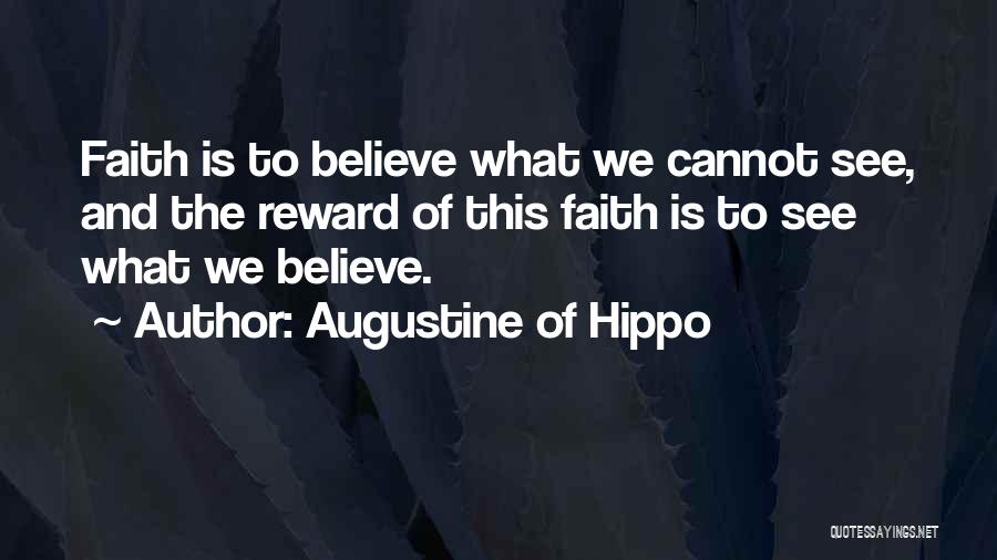 Augustine Of Hippo Quotes: Faith Is To Believe What We Cannot See, And The Reward Of This Faith Is To See What We Believe.