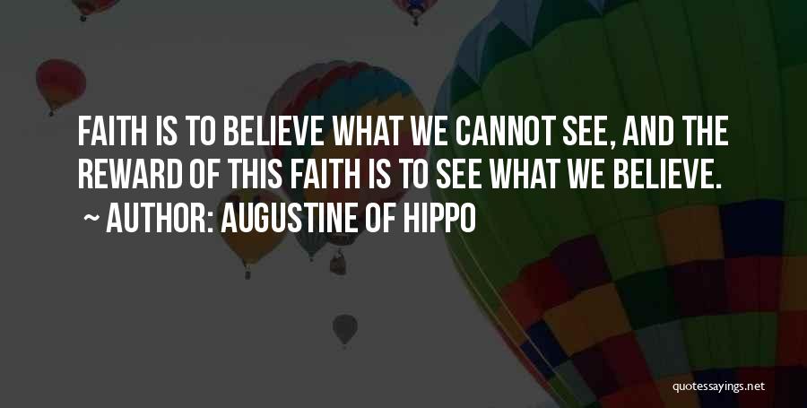Augustine Of Hippo Quotes: Faith Is To Believe What We Cannot See, And The Reward Of This Faith Is To See What We Believe.