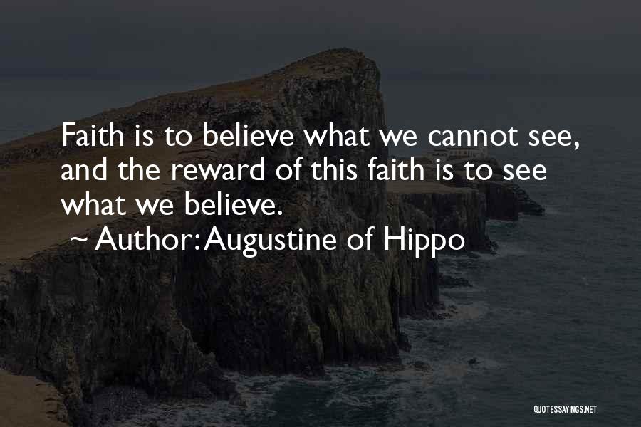 Augustine Of Hippo Quotes: Faith Is To Believe What We Cannot See, And The Reward Of This Faith Is To See What We Believe.