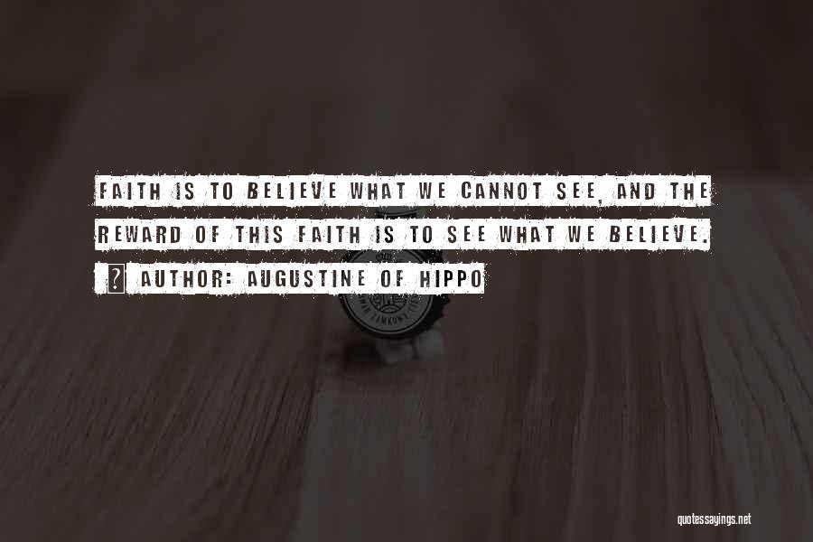 Augustine Of Hippo Quotes: Faith Is To Believe What We Cannot See, And The Reward Of This Faith Is To See What We Believe.