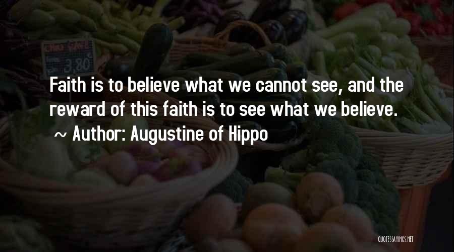 Augustine Of Hippo Quotes: Faith Is To Believe What We Cannot See, And The Reward Of This Faith Is To See What We Believe.