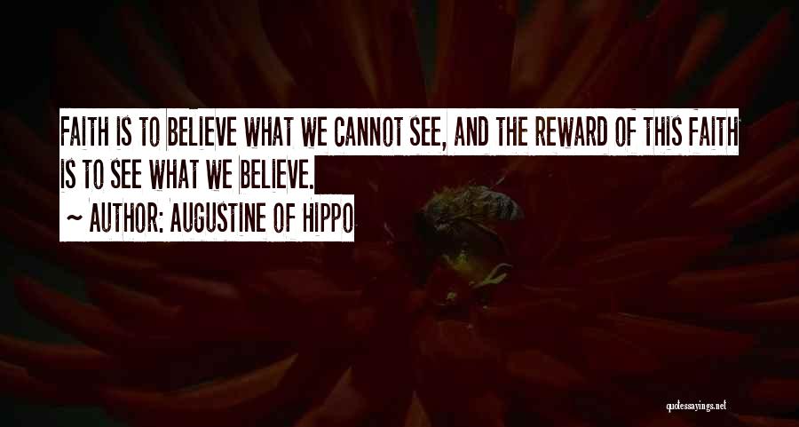 Augustine Of Hippo Quotes: Faith Is To Believe What We Cannot See, And The Reward Of This Faith Is To See What We Believe.