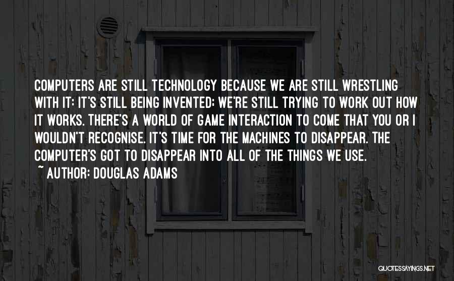 Douglas Adams Quotes: Computers Are Still Technology Because We Are Still Wrestling With It: It's Still Being Invented; We're Still Trying To Work