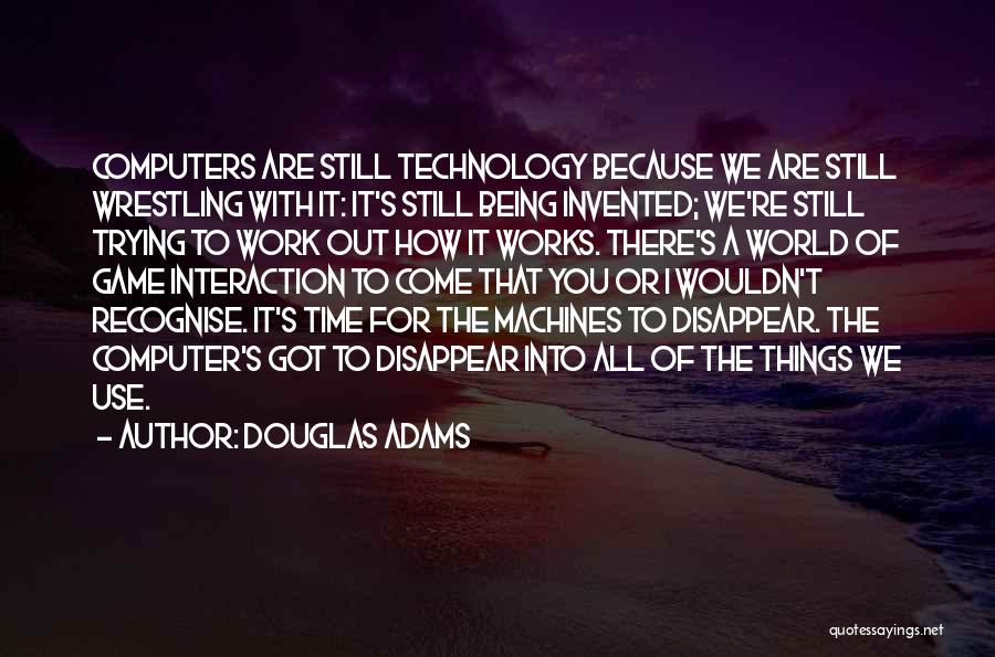 Douglas Adams Quotes: Computers Are Still Technology Because We Are Still Wrestling With It: It's Still Being Invented; We're Still Trying To Work