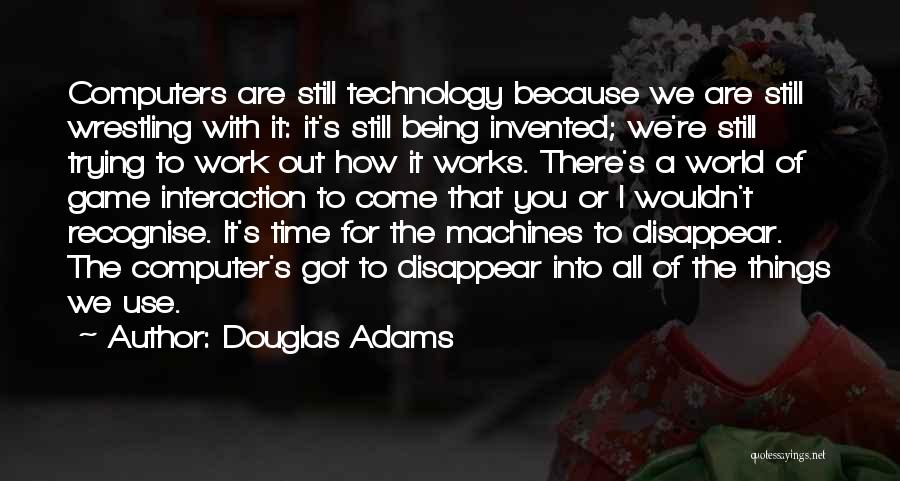 Douglas Adams Quotes: Computers Are Still Technology Because We Are Still Wrestling With It: It's Still Being Invented; We're Still Trying To Work