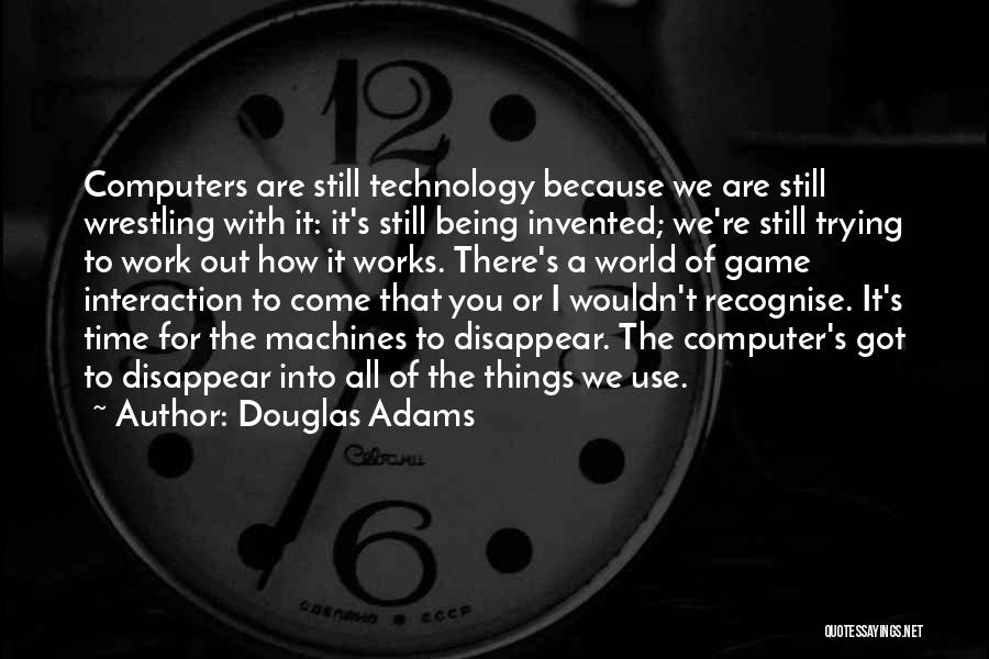 Douglas Adams Quotes: Computers Are Still Technology Because We Are Still Wrestling With It: It's Still Being Invented; We're Still Trying To Work