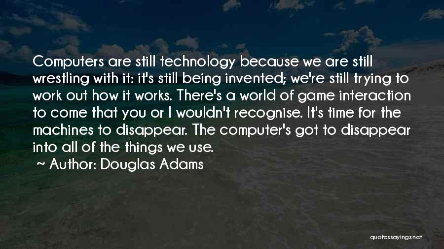 Douglas Adams Quotes: Computers Are Still Technology Because We Are Still Wrestling With It: It's Still Being Invented; We're Still Trying To Work