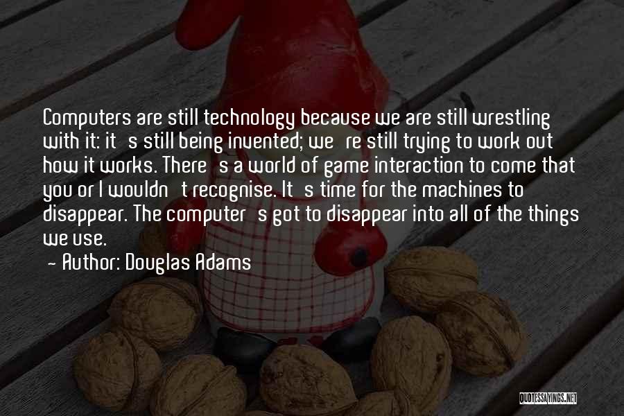 Douglas Adams Quotes: Computers Are Still Technology Because We Are Still Wrestling With It: It's Still Being Invented; We're Still Trying To Work