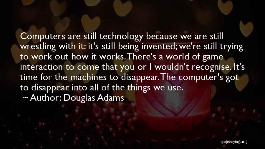 Douglas Adams Quotes: Computers Are Still Technology Because We Are Still Wrestling With It: It's Still Being Invented; We're Still Trying To Work