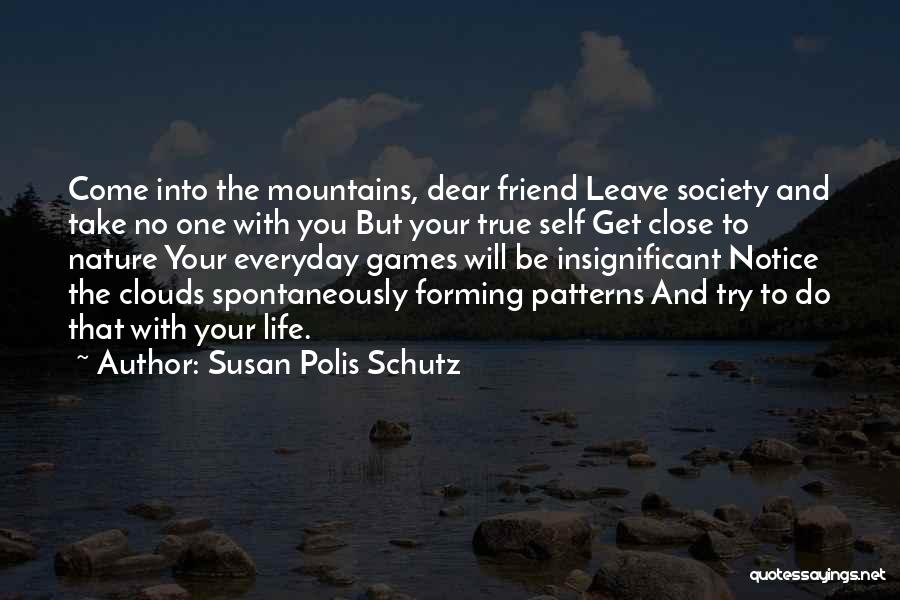 Susan Polis Schutz Quotes: Come Into The Mountains, Dear Friend Leave Society And Take No One With You But Your True Self Get Close