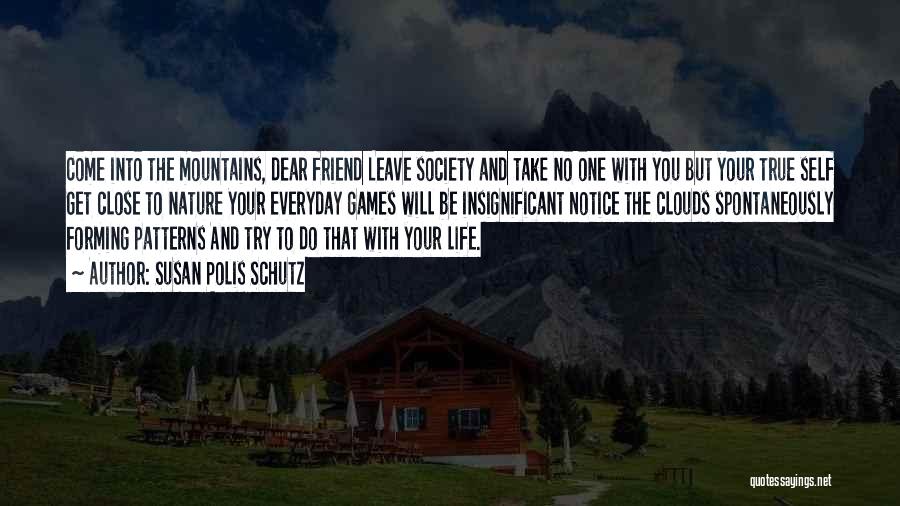 Susan Polis Schutz Quotes: Come Into The Mountains, Dear Friend Leave Society And Take No One With You But Your True Self Get Close