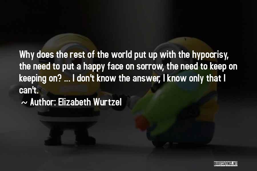 Elizabeth Wurtzel Quotes: Why Does The Rest Of The World Put Up With The Hypocrisy, The Need To Put A Happy Face On