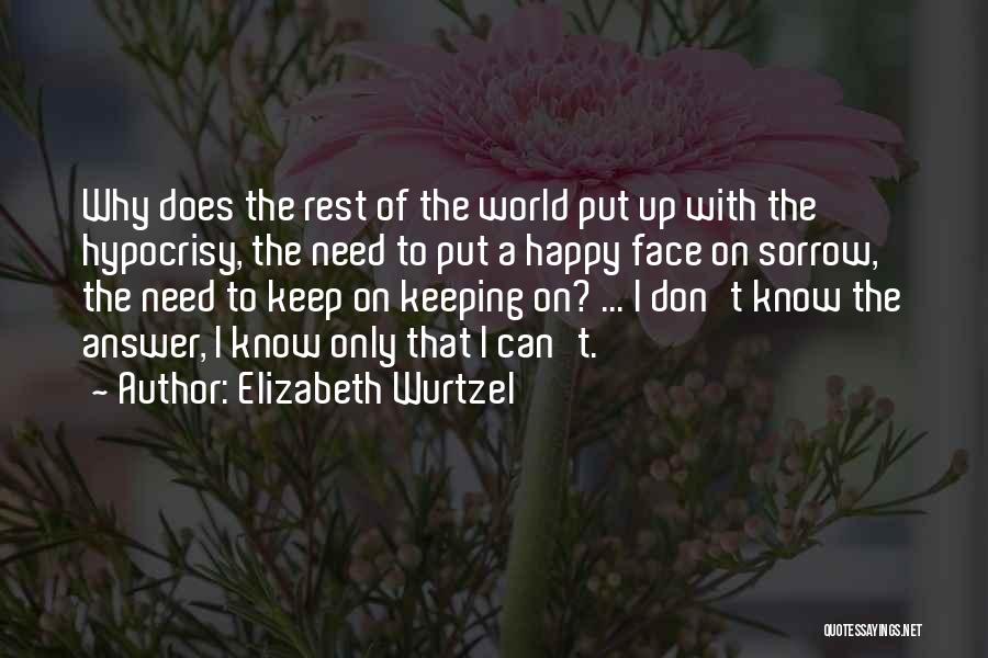 Elizabeth Wurtzel Quotes: Why Does The Rest Of The World Put Up With The Hypocrisy, The Need To Put A Happy Face On