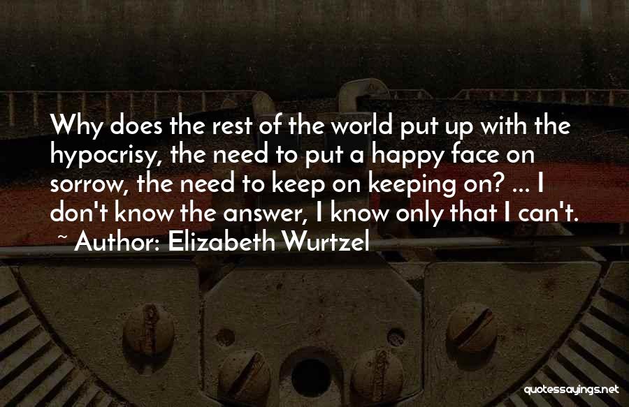 Elizabeth Wurtzel Quotes: Why Does The Rest Of The World Put Up With The Hypocrisy, The Need To Put A Happy Face On