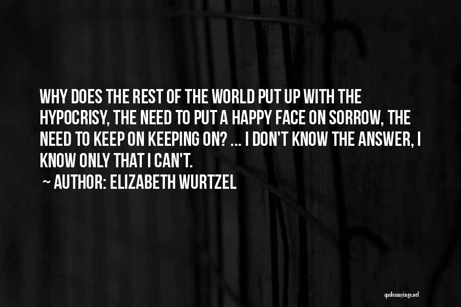 Elizabeth Wurtzel Quotes: Why Does The Rest Of The World Put Up With The Hypocrisy, The Need To Put A Happy Face On