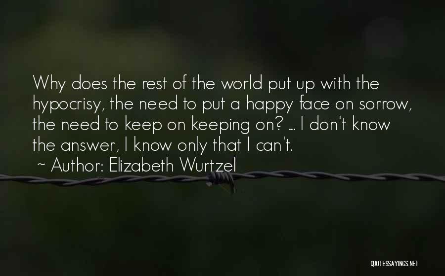 Elizabeth Wurtzel Quotes: Why Does The Rest Of The World Put Up With The Hypocrisy, The Need To Put A Happy Face On